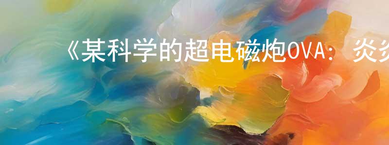 曹会会的动漫综艺大全,《某科学的超电磁炮OVA:炎炎酷日下做摄影模特也不轻松啊》详情介绍_某科学的超电磁炮OVA:炎炎酷日下做摄影模特也不轻松啊OVA在线观看_某科学的超电磁炮OVA:炎炎酷日下做摄影模特也不轻松啊迅雷下载_日漫